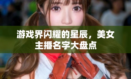 游戲界閃耀的星辰，美女主播名字大盤點(diǎn)