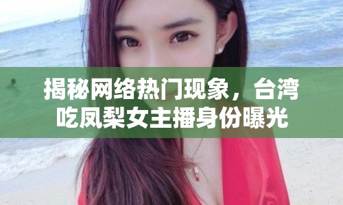 揭秘網(wǎng)絡熱門現(xiàn)象，臺灣吃鳳梨女主播身份曝光