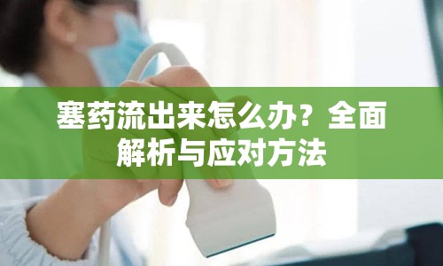 塞藥流出來(lái)怎么辦？全面解析與應(yīng)對(duì)方法