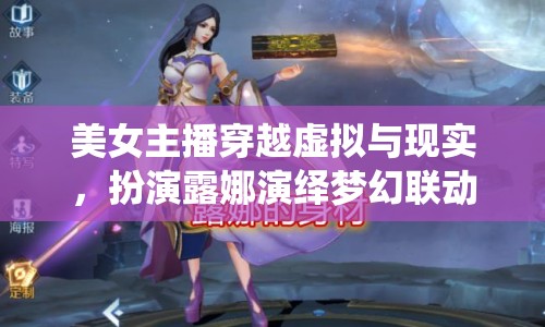 美女主播穿越虛擬與現(xiàn)實(shí)，扮演露娜演繹夢(mèng)幻聯(lián)動(dòng)
