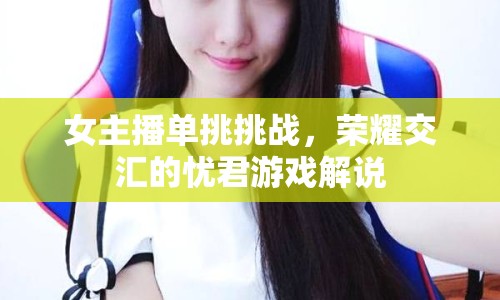 女主播單挑挑戰(zhàn)，榮耀交匯的憂君游戲解說(shuō)