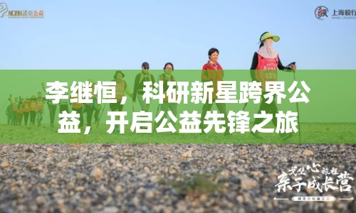 李繼恒，科研新星跨界公益，開啟公益先鋒之旅