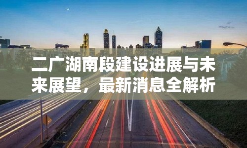 二廣湖南段建設(shè)進(jìn)展與未來展望，最新消息全解析