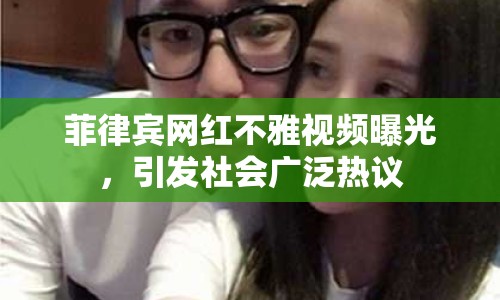 菲律賓網(wǎng)紅不雅視頻曝光，引發(fā)社會廣泛熱議