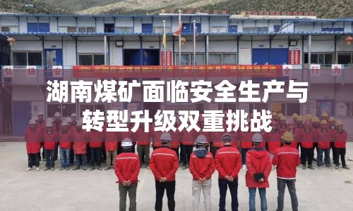 湖南煤礦面臨安全生產(chǎn)與轉(zhuǎn)型升級(jí)雙重挑戰(zhàn)