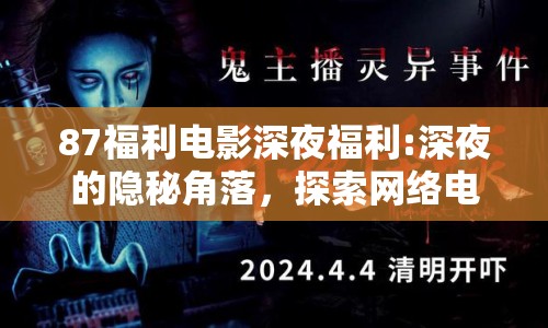 87福利電影深夜福利:深夜的隱秘角落，探索網(wǎng)絡(luò)電影的新奇與爭議