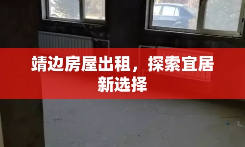 靖邊房屋出租，探索宜居新選擇