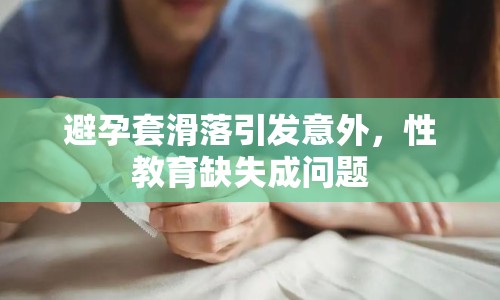 避孕套滑落引發(fā)意外，性教育缺失成問題