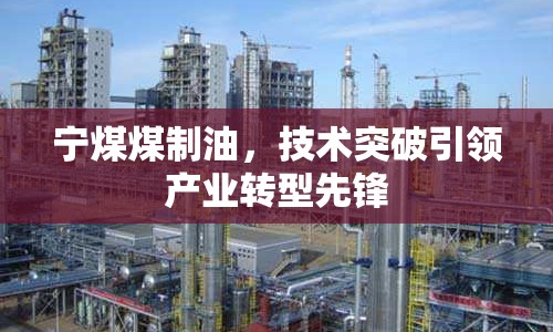 寧煤煤制油，技術(shù)突破引領(lǐng)產(chǎn)業(yè)轉(zhuǎn)型先鋒