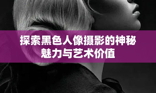 探索黑色人像攝影的神秘魅力與藝術價值