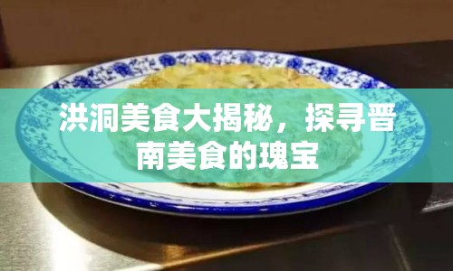 洪洞美食大揭秘，探尋晉南美食的瑰寶