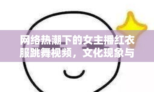 網(wǎng)絡(luò)熱潮下的女主播紅衣服跳舞視頻，文化現(xiàn)象與反思
