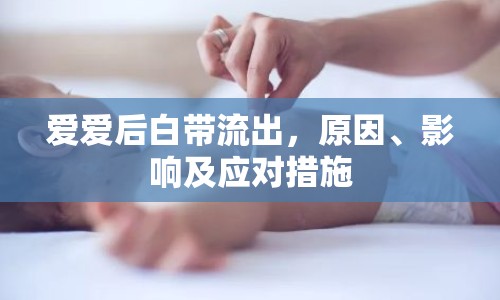 愛(ài)愛(ài)后白帶流出，原因、影響及應(yīng)對(duì)措施