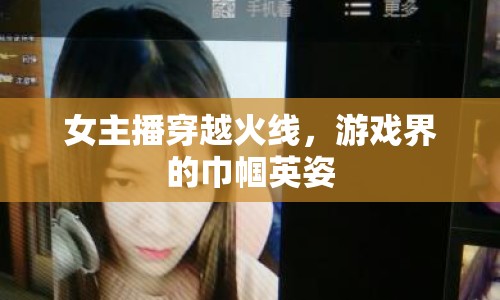 女主播穿越火線，游戲界的巾幗英姿