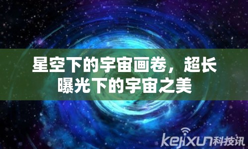 星空下的宇宙畫卷，超長曝光下的宇宙之美