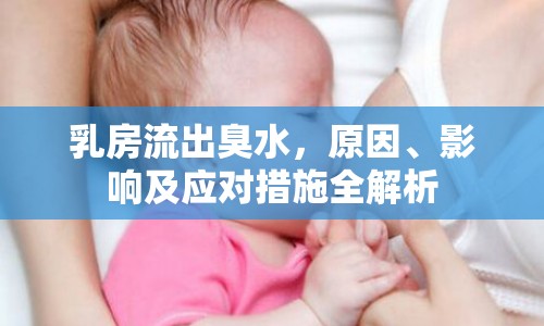 乳房流出臭水，原因、影響及應(yīng)對(duì)措施全解析