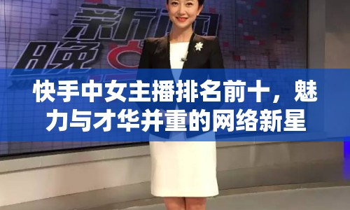 快手中女主播排名前十，魅力與才華并重的網(wǎng)絡(luò)新星