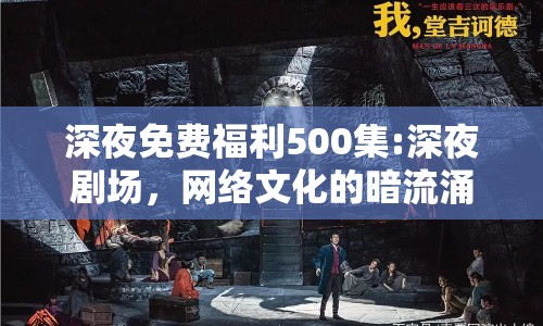 深夜免費(fèi)福利500集:深夜劇場，網(wǎng)絡(luò)文化的暗流涌動