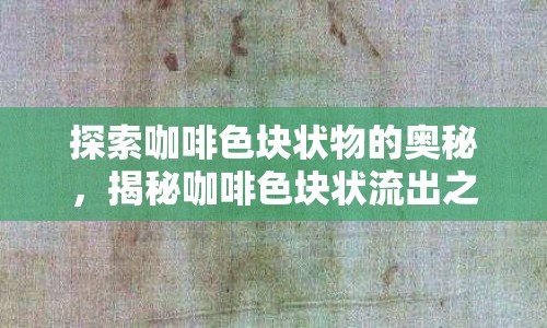 探索咖啡色塊狀物的奧秘，揭秘咖啡色塊狀流出之謎