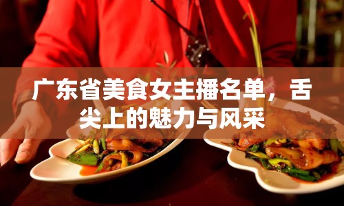 廣東省美食女主播名單，舌尖上的魅力與風采