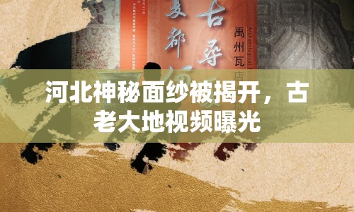河北神秘面紗被揭開，古老大地視頻曝光