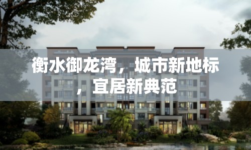 衡水御龍灣，城市新地標(biāo)，宜居新典范