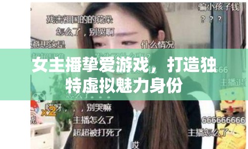 女主播摯愛游戲，打造獨(dú)特虛擬魅力身份