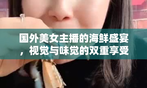 國外美女主播的海鮮盛宴，視覺與味覺的雙重享受