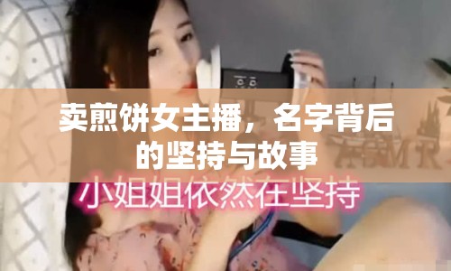 賣煎餅女主播，名字背后的堅持與故事