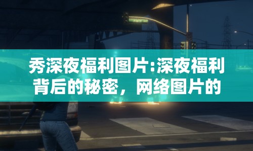 秀深夜福利圖片:深夜福利背后的秘密，網(wǎng)絡(luò)圖片的文化與心理影響
