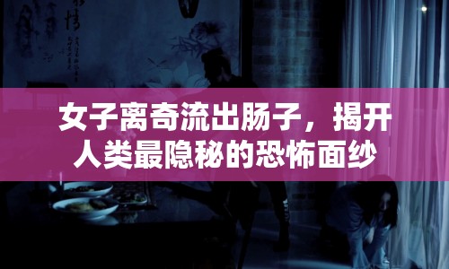 女子離奇流出腸子，揭開人類最隱秘的恐怖面紗