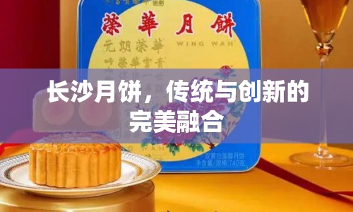 長沙月餅，傳統(tǒng)與創(chuàng)新的完美融合