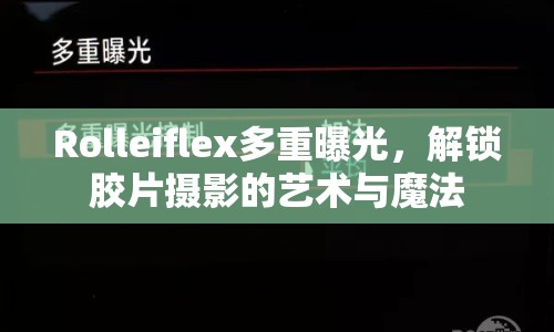 Rolleiflex多重曝光，解鎖膠片攝影的藝術(shù)與魔法