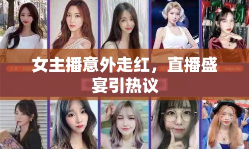 女主播意外走紅，直播盛宴引熱議
