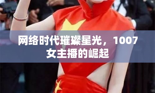 網(wǎng)絡(luò)時代璀璨星光，1007女主播的崛起