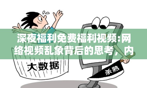 深夜福利免費福利視頻:網(wǎng)絡(luò)視頻亂象背后的思考，內(nèi)容監(jiān)管與道德邊界