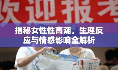 揭秘女性性高潮，生理反應與情感影響全解析