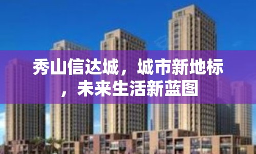 秀山信達(dá)城，城市新地標(biāo)，未來生活新藍(lán)圖