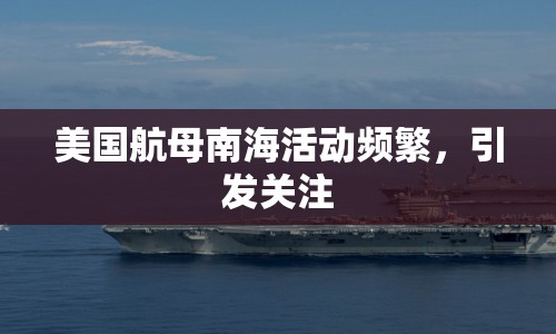 美國航母南?；顒?dòng)頻繁，引發(fā)關(guān)注
