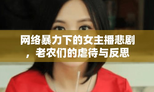 網(wǎng)絡(luò)暴力下的女主播悲劇，老農(nóng)們的虐待與反思