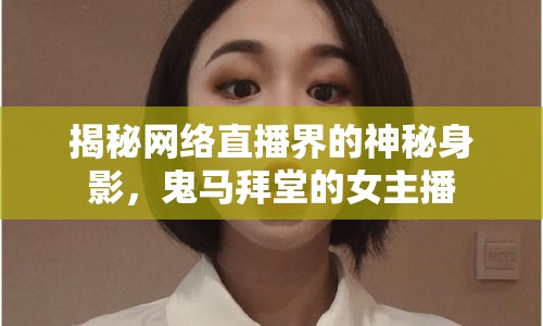 揭秘網(wǎng)絡直播界的神秘身影，鬼馬拜堂的女主播
