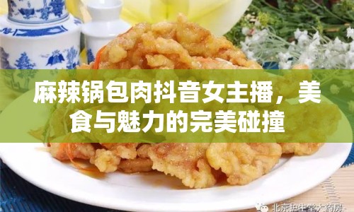 麻辣鍋包肉抖音女主播，美食與魅力的完美碰撞