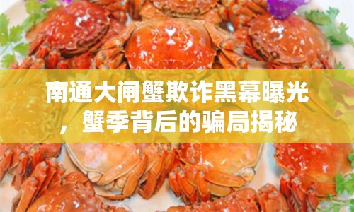 南通大閘蟹欺詐黑幕曝光，蟹季背后的騙局揭秘