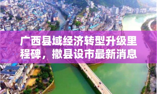 廣西縣域經(jīng)濟(jì)轉(zhuǎn)型升級(jí)里程碑，撤縣設(shè)市最新消息