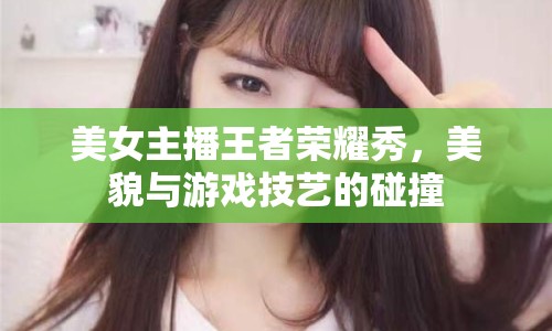 美女主播王者榮耀秀，美貌與游戲技藝的碰撞