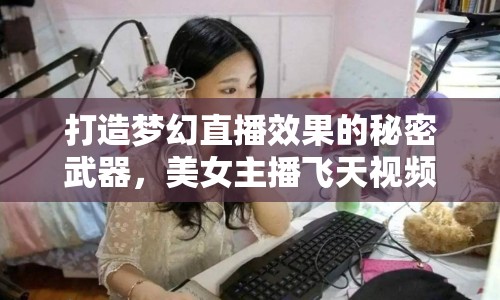 打造夢幻直播效果的秘密武器，美女主播飛天視頻教程