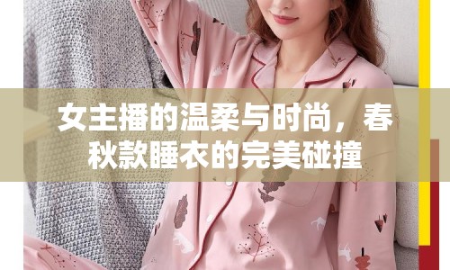 女主播的溫柔與時(shí)尚，春秋款睡衣的完美碰撞