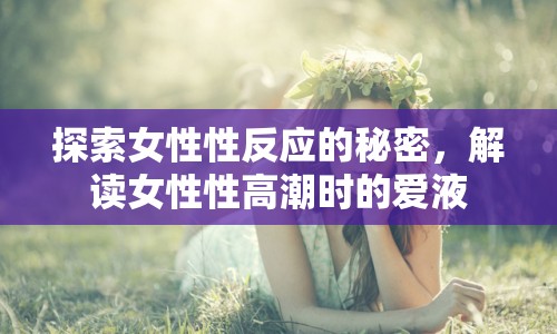 探索女性性反應的秘密，解讀女性性高潮時的愛液