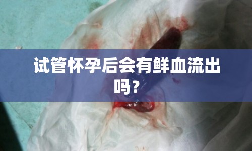 試管懷孕后會(huì)有鮮血流出嗎？