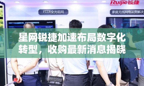 星網(wǎng)銳捷加速布局?jǐn)?shù)字化轉(zhuǎn)型，收購(gòu)最新消息揭曉